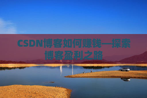 CSDN博客如何赚钱—探索博客盈利之路