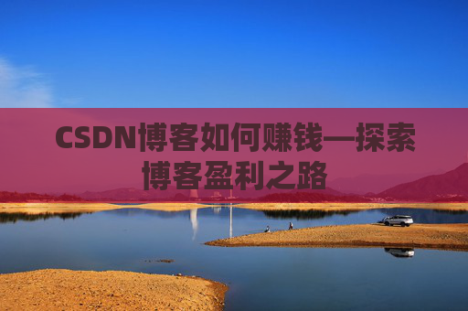 CSDN博客如何赚钱—探索博客盈利之路